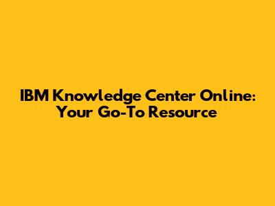 IBM Knowledge Center Online: Your Go-To Resource