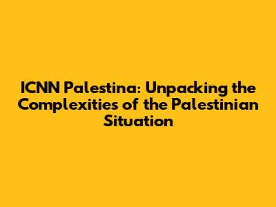 ICNN Palestina: Unpacking the Complexities of the Palestinian Situation