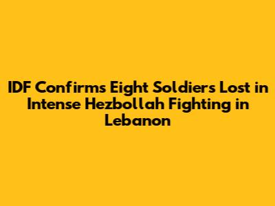 IDF Confirms Eight Soldiers Lost in Intense Hezbollah Fighting in Lebanon
