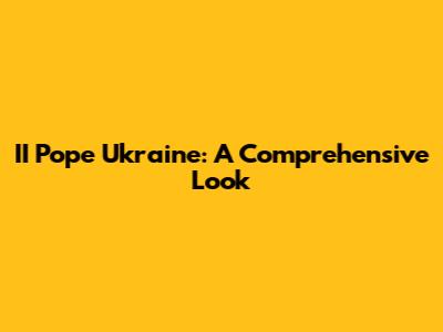 II Pope Ukraine: A Comprehensive Look