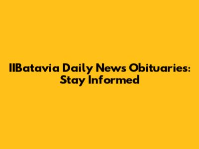 IIBatavia Daily News Obituaries: Stay Informed
