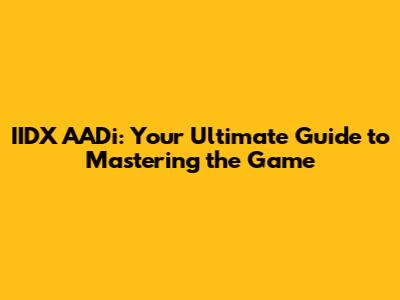 IIDX AADi: Your Ultimate Guide to Mastering the Game