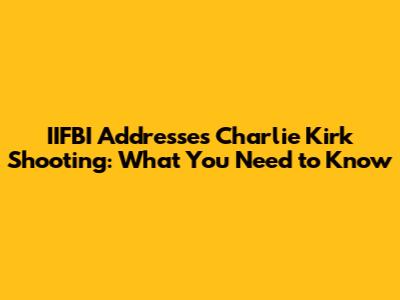IIFBI Addresses Charlie Kirk Shooting: What You Need to Know
