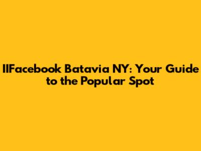 IIFacebook Batavia NY: Your Guide to the Popular Spot