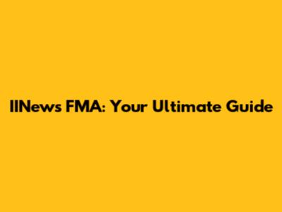 IINews FMA: Your Ultimate Guide