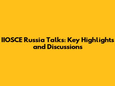 IIOSCE Russia Talks: Key Highlights and Discussions