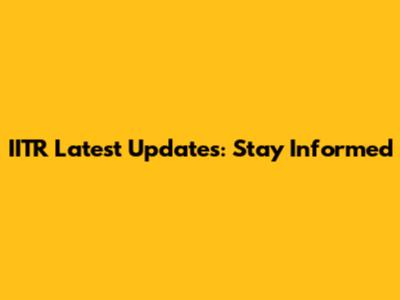 IITR Latest Updates: Stay Informed