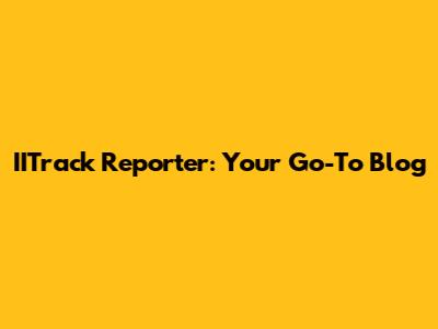 IITrack Reporter: Your Go-To Blog