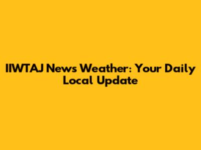 IIWTAJ News Weather: Your Daily Local Update