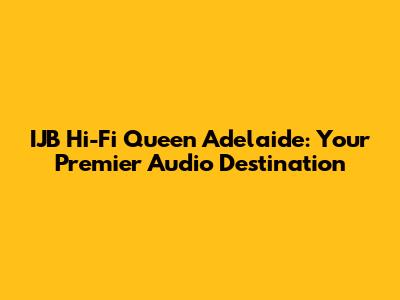 IJB Hi-Fi Queen Adelaide: Your Premier Audio Destination