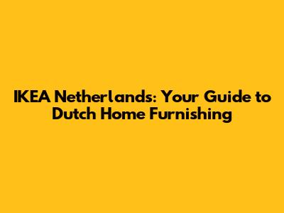 IKEA Netherlands: Your Guide to Dutch Home Furnishing
