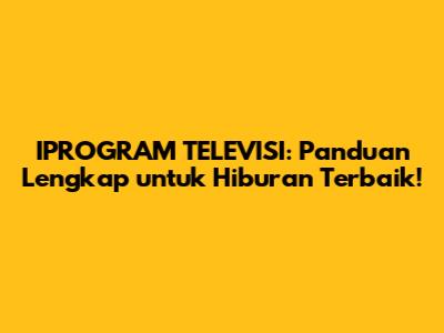 IPROGRAM TELEVISI: Panduan Lengkap untuk Hiburan Terbaik!