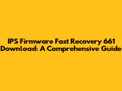 IPS Firmware Fast Recovery 661 Download: A Comprehensive Guide