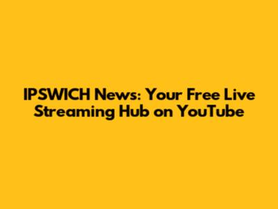 IPSWICH News: Your Free Live Streaming Hub on YouTube