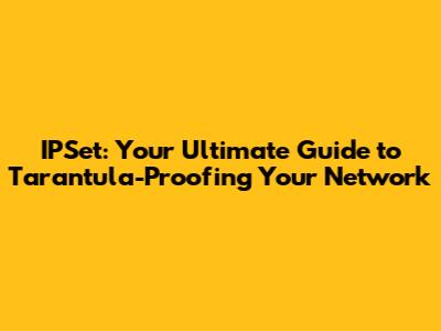 IPSet: Your Ultimate Guide to Tarantula-Proofing Your Network