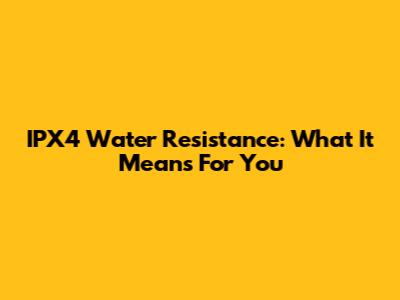 IPX4 Water Resistance: What It Means For You
