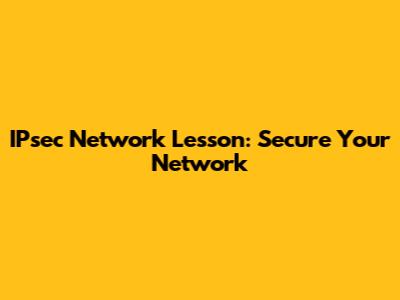 IPsec Network Lesson: Secure Your Network
