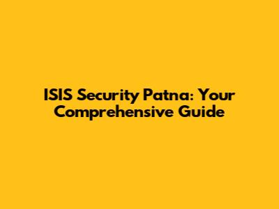 ISIS Security Patna: Your Comprehensive Guide
