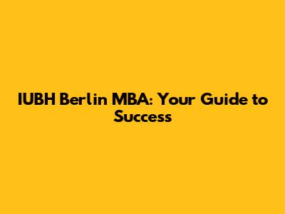 IUBH Berlin MBA: Your Guide to Success