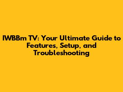 IWBBm TV: Your Ultimate Guide to Features, Setup, and Troubleshooting