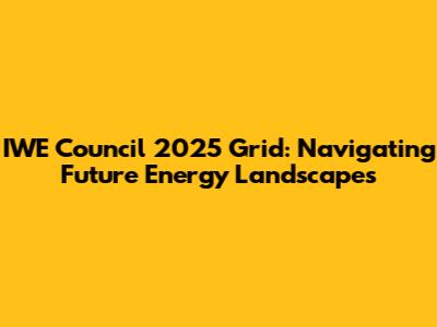 IWE Council 2025 Grid: Navigating Future Energy Landscapes