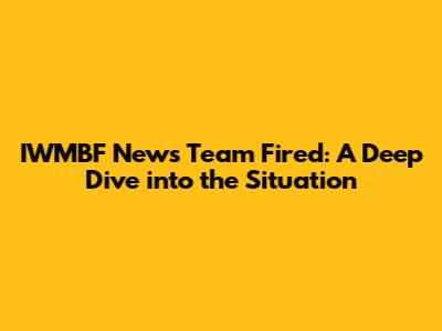 IWMBF News Team Fired: A Deep Dive into the Situation