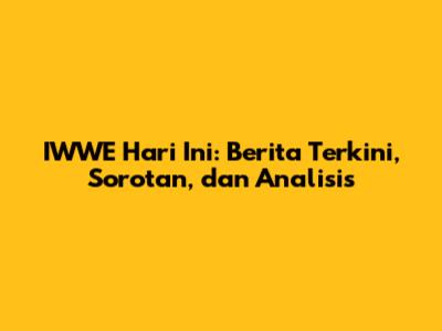 IWWE Hari Ini: Berita Terkini, Sorotan, dan Analisis
