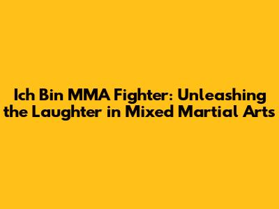 Ich Bin MMA Fighter: Unleashing the Laughter in Mixed Martial Arts