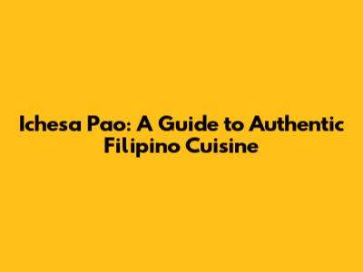 Ichesa Pao: A Guide to Authentic Filipino Cuisine