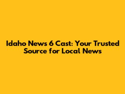 Idaho News 6 Cast: Your Trusted Source for Local News