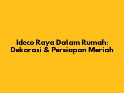 Ideco Raya Dalam Rumah: Dekorasi & Persiapan Meriah