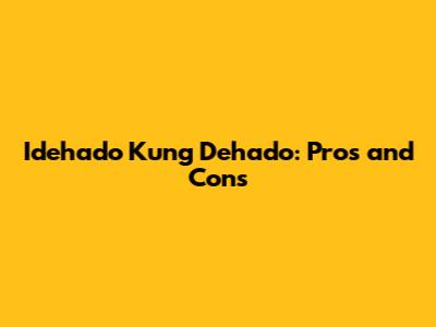 Idehado Kung Dehado: Pros and Cons