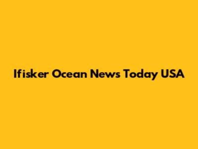 Ifisker Ocean News Today USA