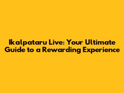 Ikalpataru Live: Your Ultimate Guide to a Rewarding Experience