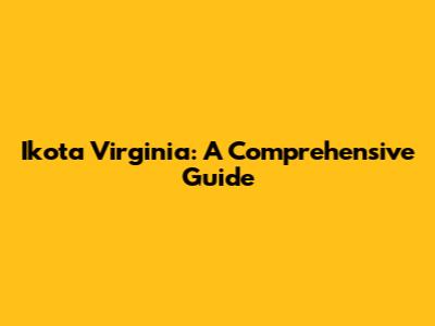 Ikota Virginia: A Comprehensive Guide