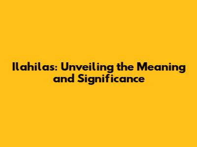 Ilahilas: Unveiling the Meaning and Significance