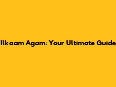 Ilkaam Agam: Your Ultimate Guide