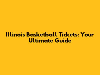 Illinois Basketball Tickets: Your Ultimate Guide
