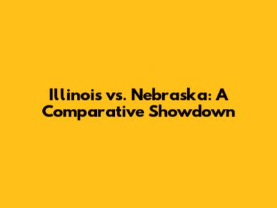 Illinois vs. Nebraska: A Comparative Showdown