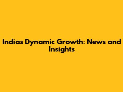 India's Dynamic Growth: News and Insights