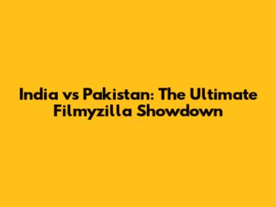 India vs Pakistan: The Ultimate Filmyzilla Showdown