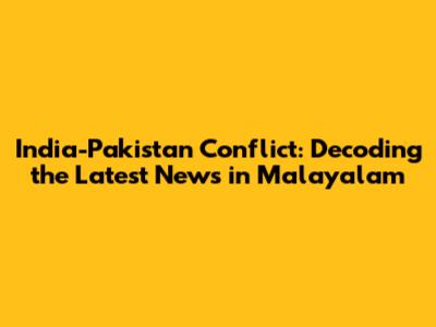 India-Pakistan Conflict: Decoding the Latest News in Malayalam