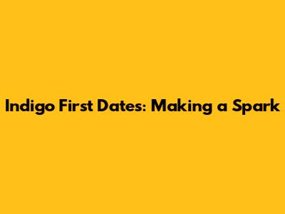 Indigo First Dates: Making a Spark