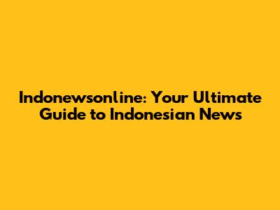 Indonewsonline: Your Ultimate Guide to Indonesian News