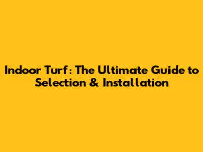 Indoor Turf: The Ultimate Guide to Selection & Installation