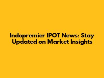 Indopremier IPOT News: Stay Updated on Market Insights