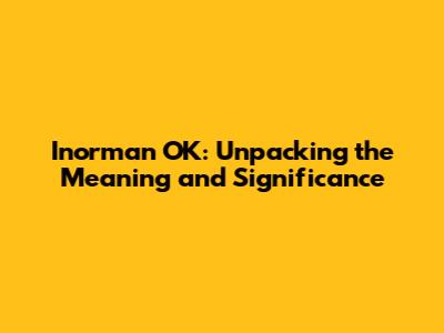 Inorman OK: Unpacking the Meaning and Significance