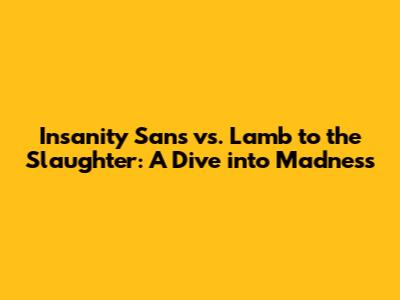 Insanity Sans vs. "Lamb to the Slaughter": A Dive into Madness