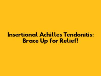 Insertional Achilles Tendonitis: Brace Up for Relief!