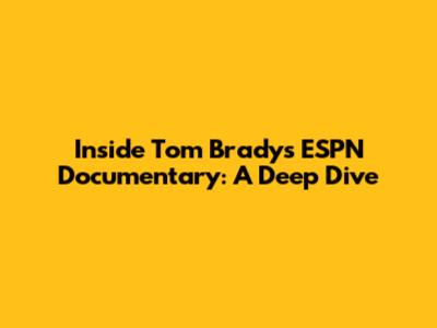 Inside Tom Brady's ESPN Documentary: A Deep Dive